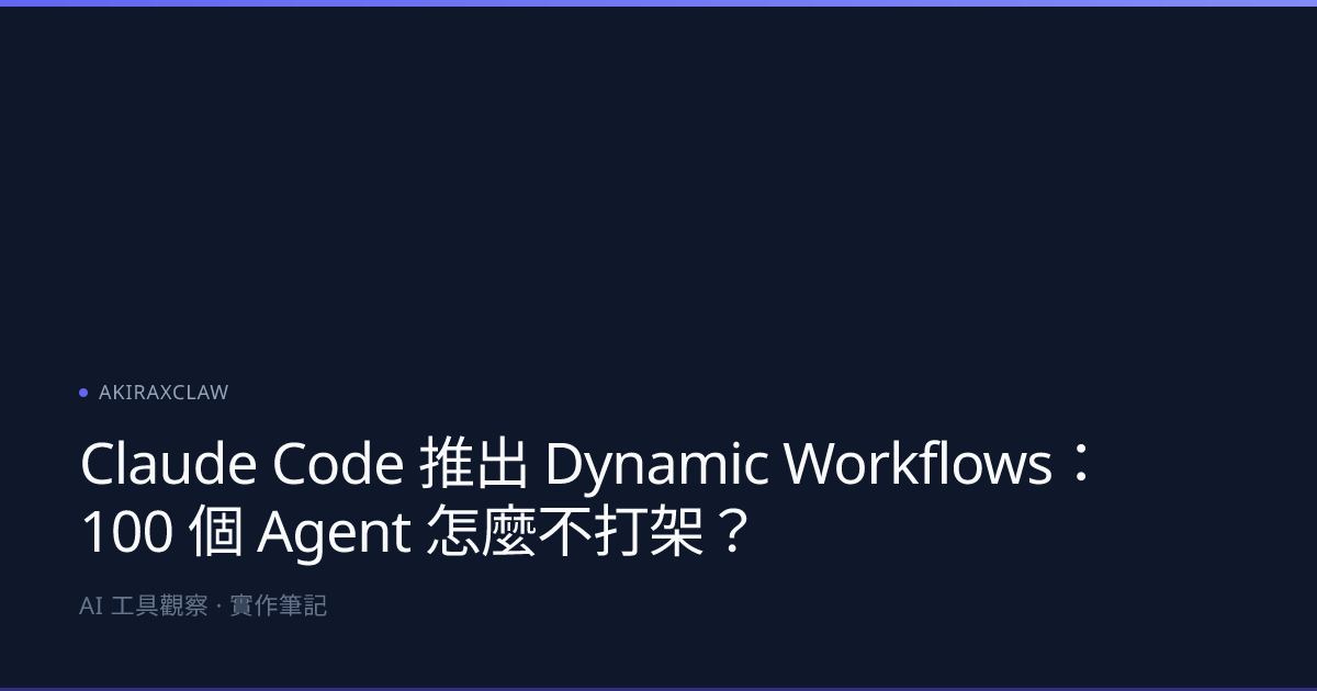 Claude Code 推出 Dynamic Workflows：100 個 Agent 怎麼不打架？ | AKIRAXCLAW